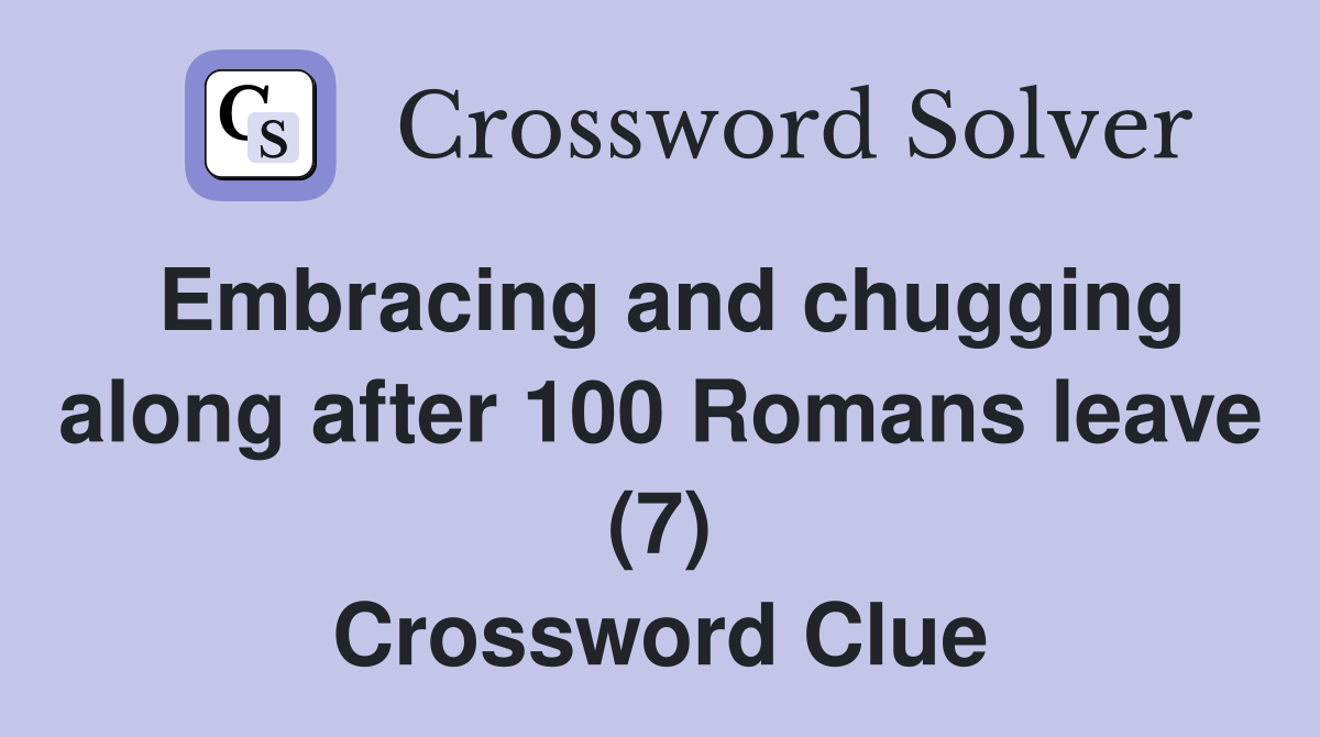 Embracing and chugging along after 100 Romans leave (7) Crossword